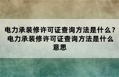 电力承装修许可证查询方法是什么？ 电力承装修许可证查询方法是什么意思